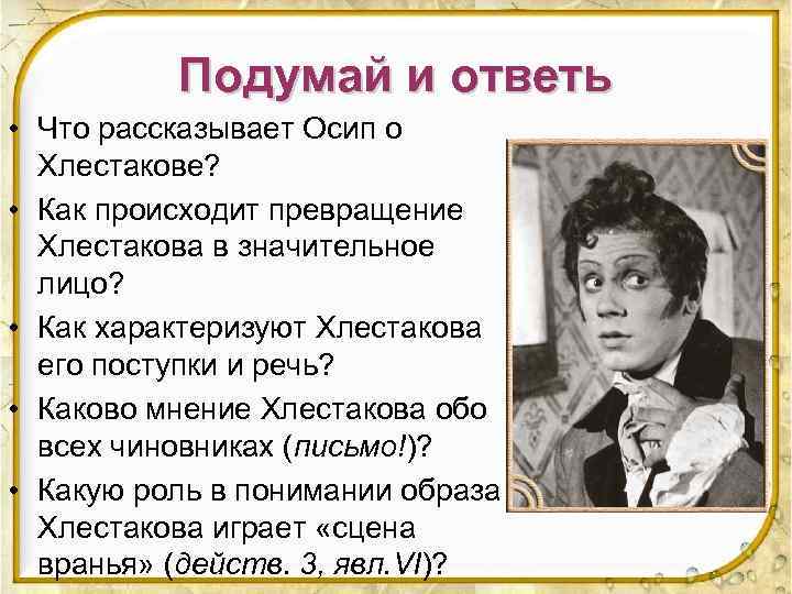 Подумай и ответь • Что рассказывает Осип о Хлестакове? • Как происходит превращение Хлестакова