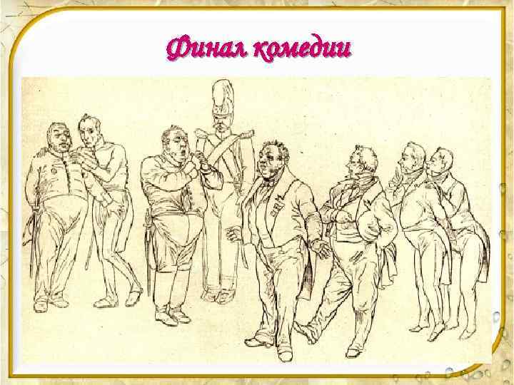 Финал комедии • Гоголь считал, что в комедии честное, благородное лицо был СМЕХ. О