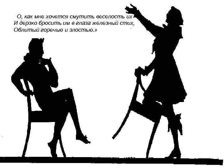  «О, как мне хочется смутить веселость их И дерзко бросить им в глаза