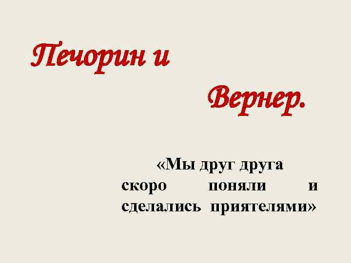 Печорин и Вернер. «Мы друга скоро поняли и сделались приятелями» 