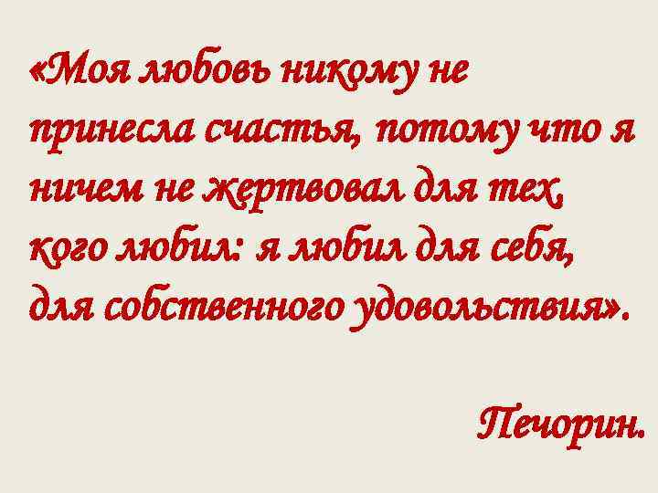 Любовь печорина. Моя любовь никому не принесла счастья потому что. Дружба и любовь в жизни Печорина кратко. Я ничем не жертвовал для тех кого любил. Печорин цель жизни.