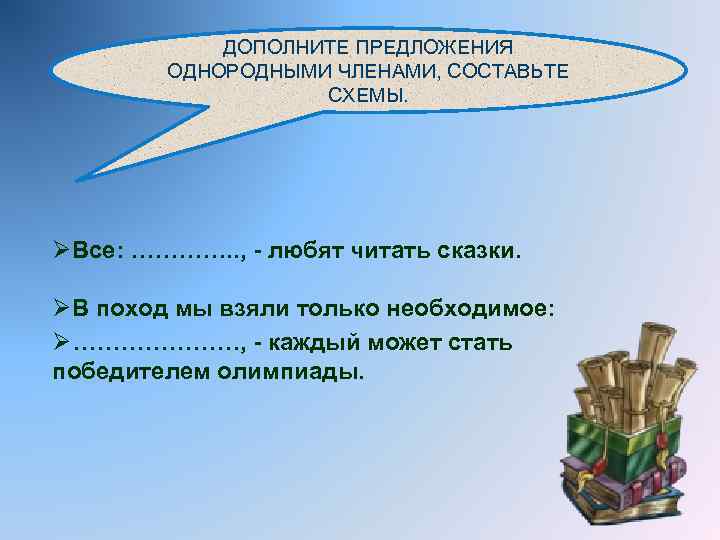 ДОПОЛНИТЕ ПРЕДЛОЖЕНИЯ ОДНОРОДНЫМИ ЧЛЕНАМИ, СОСТАВЬТЕ СХЕМЫ. ØВсе: …………. . , - любят читать сказки.