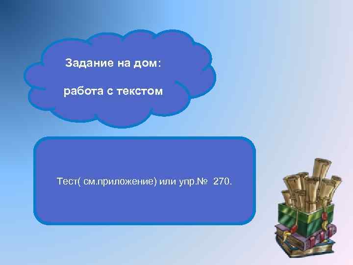 Задание на дом: работа с текстом Тест( см. приложение) или упр. № 270. 