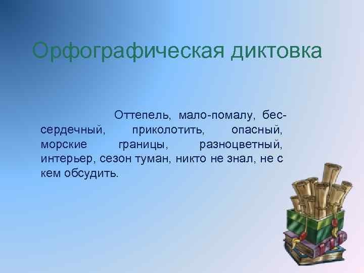 Орфографическая диктовка Оттепель, мало-помалу, бессердечный, приколотить, опасный, морские границы, разноцветный, интерьер, сезон туман, никто