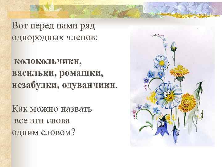 Вот перед нами ряд однородных членов: колокольчики, васильки, ромашки, незабудки, одуванчики. Как можно назвать