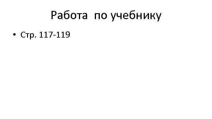 Работа по учебнику • Стр. 117 -119 