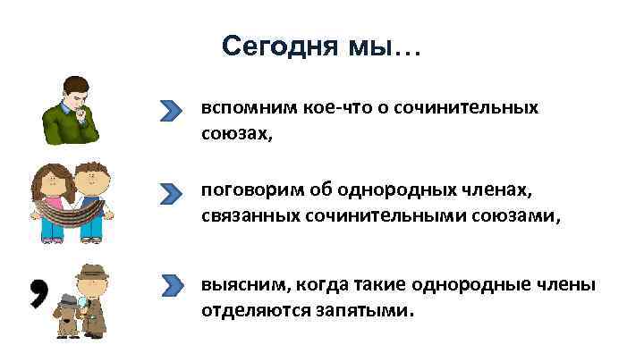 Сегодня мы… вспомним кое-что о сочинительных союзах, поговорим об однородных членах, связанных сочинительными союзами,