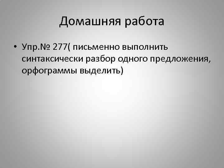 Домашняя работа • Упр. № 277( письменно выполнить синтаксически разбор одного предложения, орфограммы выделить)