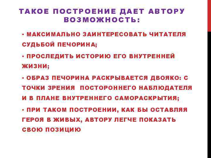 ТАКОЕ ПОСТРОЕНИЕ ДАЕТ АВТОРУ ВОЗМОЖНОСТЬ: • МАКСИМАЛЬНО ЗАИНТЕРЕСОВАТЬ ЧИТАТЕЛЯ СУДЬБОЙ ПЕЧОРИНА; • ПРОСЛЕДИТЬ ИСТОРИЮ