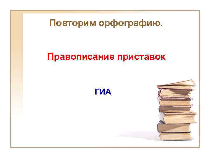 Повторим орфографию. Правописание приставок ГИА 