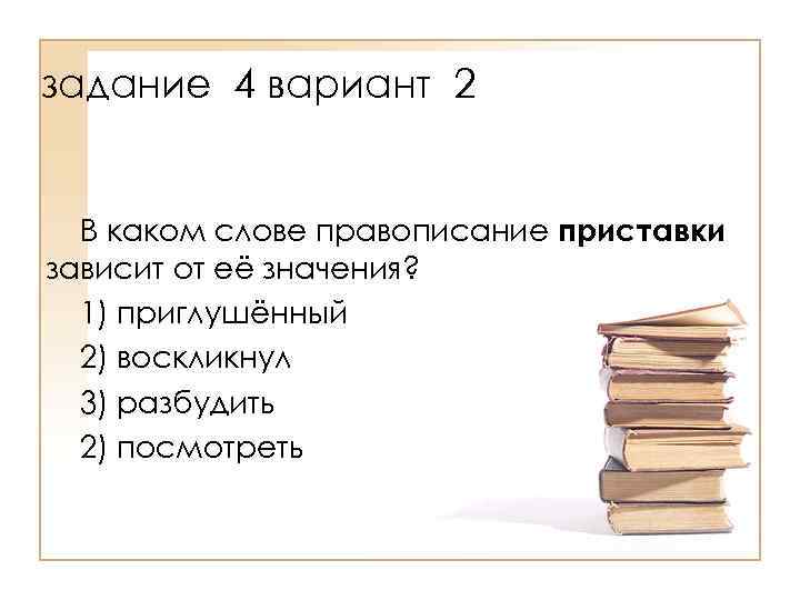 задание 4 вариант 2 В каком слове правописание приставки зависит от её значения? 1)