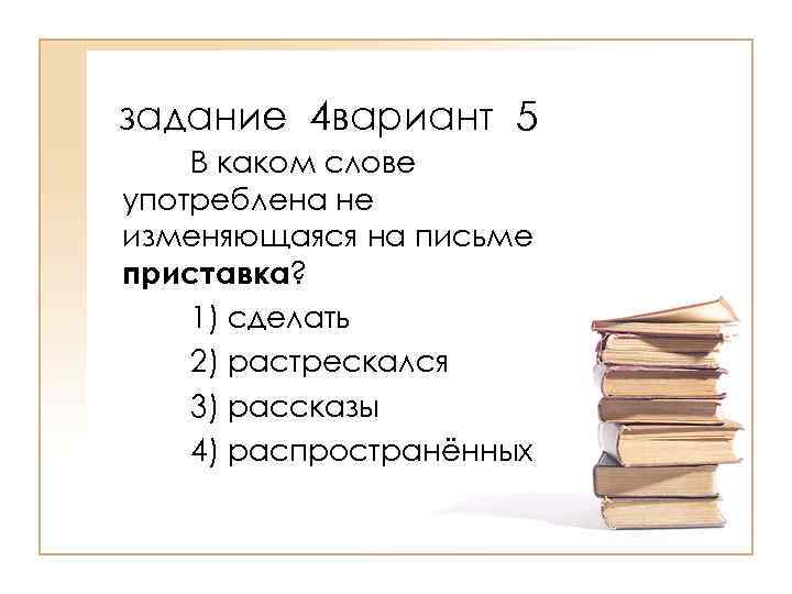 задание 4 вариант 5 В каком слове употреблена не изменяющаяся на письме приставка? 1)