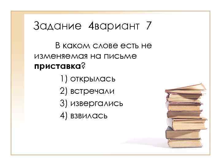 Задание 4 вариант 7 В каком слове есть не изменяемая на письме приставка? 1)