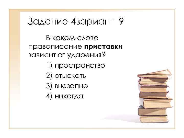Задание 4 вариант 9 В каком слове правописание приставки зависит от ударения? 1) пространство