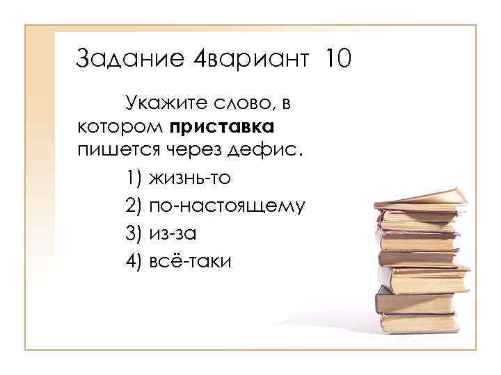 Задание 4 вариант 10 Укажите слово, в котором приставка пишется через дефис. 1) жизнь-то