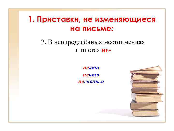 1. Приставки, не изменяющиеся на письме: 2. В неопределённых местоимениях пишется ненекто нечто несколько