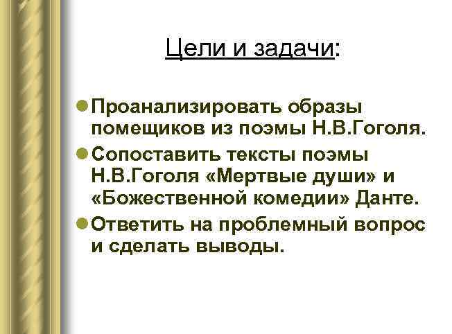 Цели и задачи: l Проанализировать образы помещиков из поэмы Н. В. Гоголя. l Сопоставить