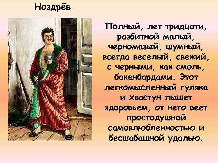 Ноздрёв Полный, лет тридцати, разбитной малый, черномазый, шумный, всегда веселый, свежий, с черными, как