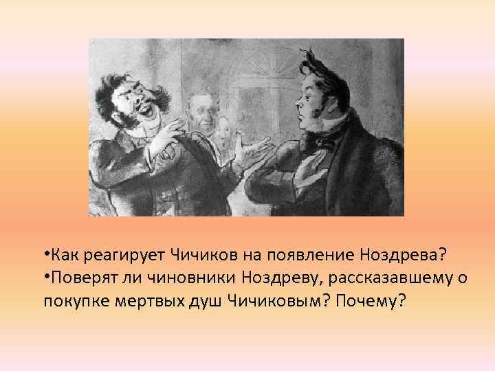  • Как реагирует Чичиков на появление Ноздрева? • Поверят ли чиновники Ноздреву, рассказавшему