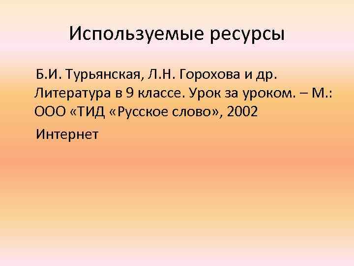 Используемые ресурсы Б. И. Турьянская, Л. Н. Горохова и др. Литература в 9 классе.