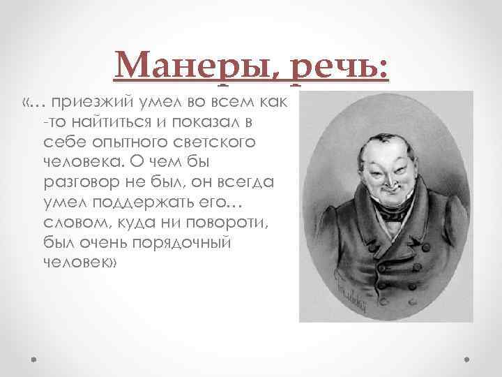 Манеры, речь: «… приезжий умел во всем как -то найтиться и показал в себе