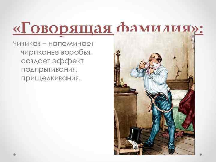  «Говорящая фамилия» : Чичиков – напоминает чириканье воробья, создает эффект подпрыгивания, прищелкивания. 