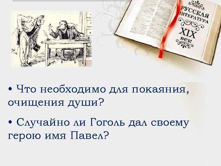  • Что необходимо для покаяния, очищения души? • Случайно ли Гоголь дал своему