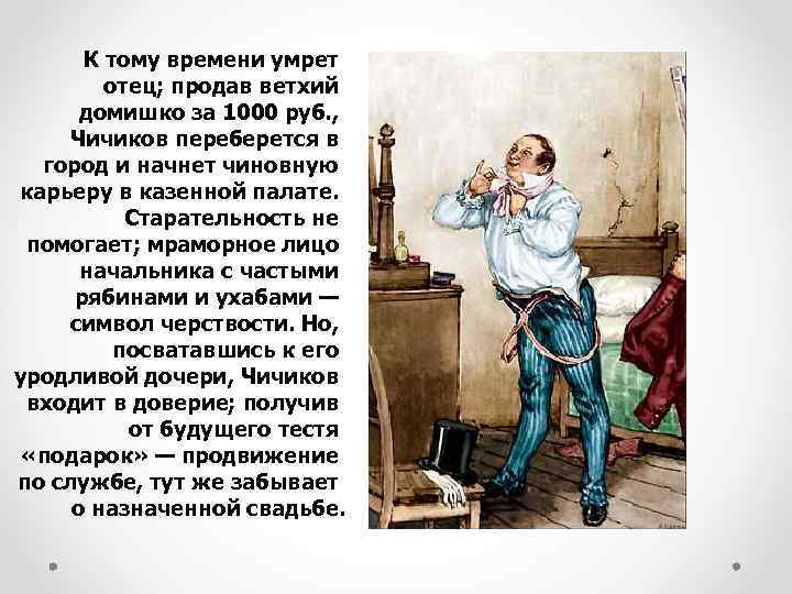  К тому времени умрет отец; продав ветхий домишко за 1000 руб. , Чичиков
