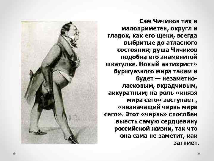 Сам Чичиков тих и малоприметен, округл и гладок, как его щеки, всегда выбритые до
