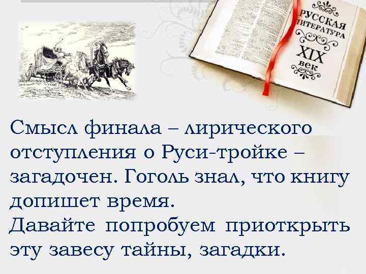 Смысл финала – лирического отступления о Руси-тройке – загадочен. Гоголь знал, что книгу допишет