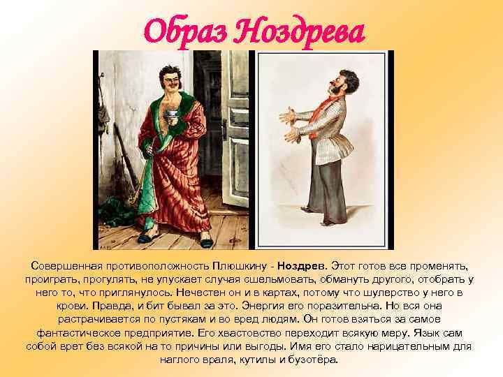 Образ Ноздрева Совершенная противоположность Плюшкину - Ноздрев. Этот готов все променять, проиграть, прогулять, не