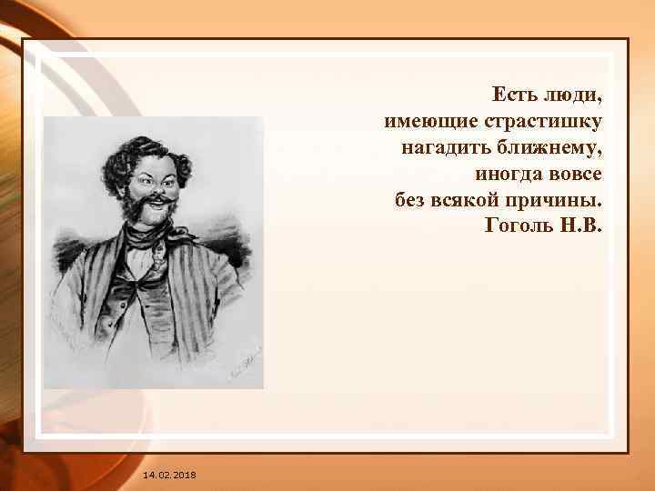 Есть люди, имеющие страстишку нагадить ближнему, иногда вовсе без всякой причины. Гоголь Н. В.