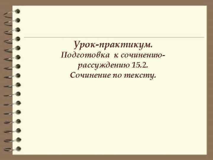 Урок-практикум. Подготовка к сочинениюрассуждению 15. 2. Сочинение по тексту. 