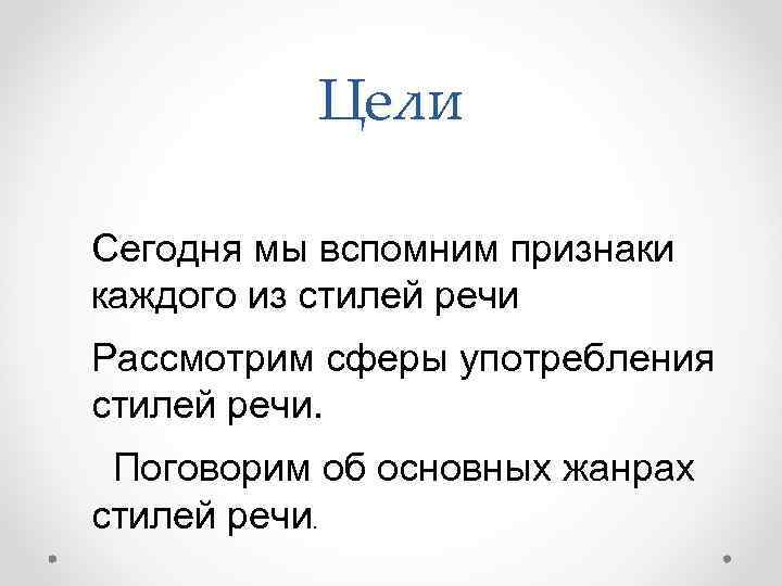 Цели Сегодня мы вспомним признаки каждого из стилей речи Рассмотрим сферы употребления стилей речи.
