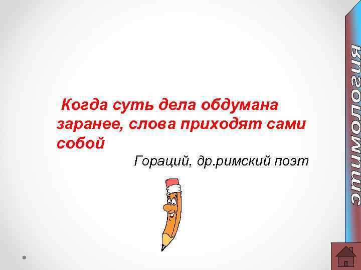 Когда суть дела обдумана заранее, слова приходят сами собой Гораций, др. римский поэт 