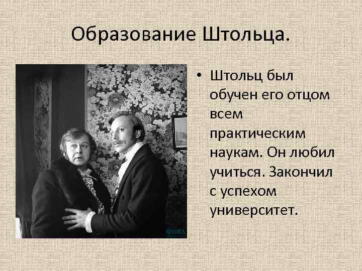 Образование Штольца. • Штольц был обучен его отцом всем практическим наукам. Он любил учиться.
