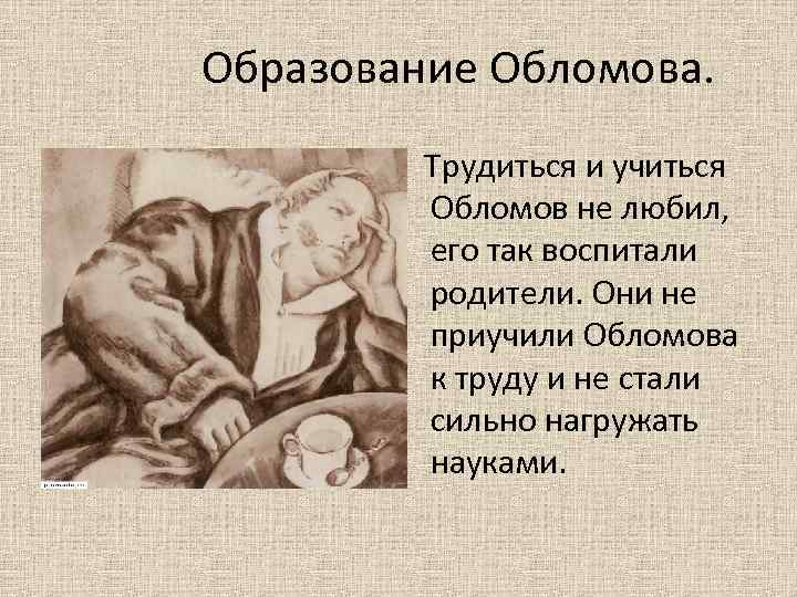 Образование Обломова. Трудиться и учиться Обломов не любил, его так воспитали родители. Они не