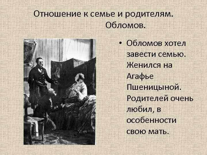 Отношение к семье и родителям. Обломов. • Обломов хотел завести семью. Женился на Агафье