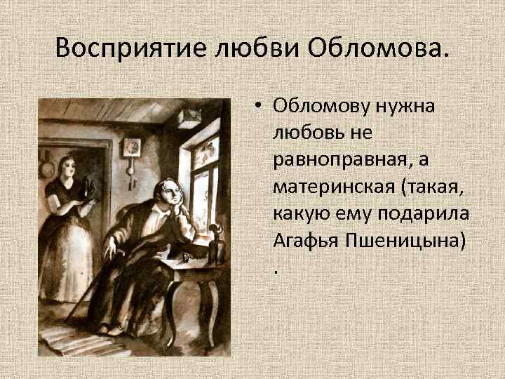 Восприятие любви Обломова. • Обломову нужна любовь не равноправная, а материнская (такая, какую ему