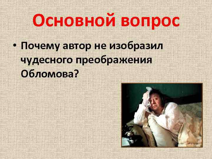 Основной вопрос • Почему автор не изобразил чудесного преображения Обломова? 