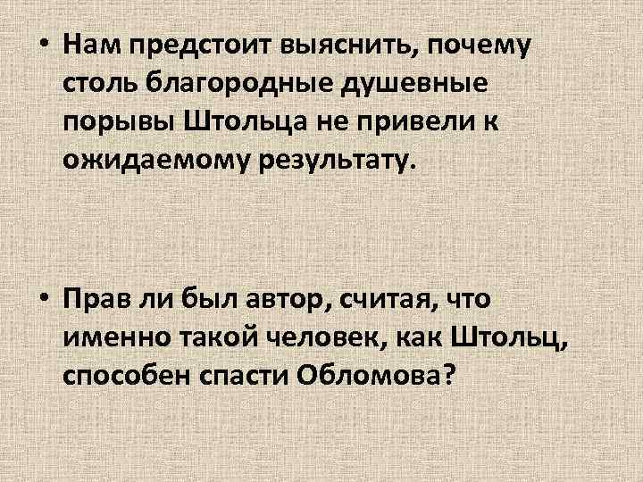  • Нам предстоит выяснить, почему столь благородные душевные порывы Штольца не привели к