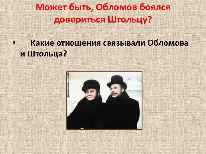 Может быть, Обломов боялся довериться Штольцу? • Какие отношения связывали Обломова и Штольца? 
