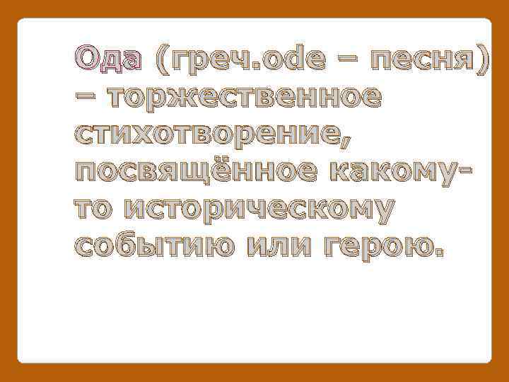 Ода (греч. ode – песня) – торжественное стихотворение, посвящённое какомуто историческому событию или герою.