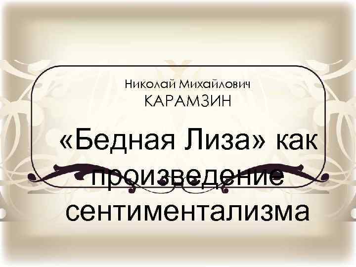 Николай Михайлович КАРАМЗИН «Бедная Лиза» как произведение сентиментализма 