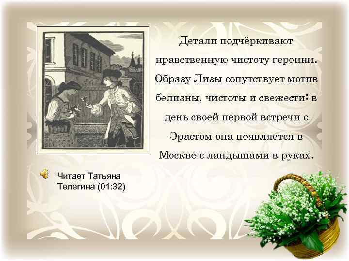 Детали подчёркивают нравственную чистоту героини. Образу Лизы сопутствует мотив белизны, чистоты и свежести: в