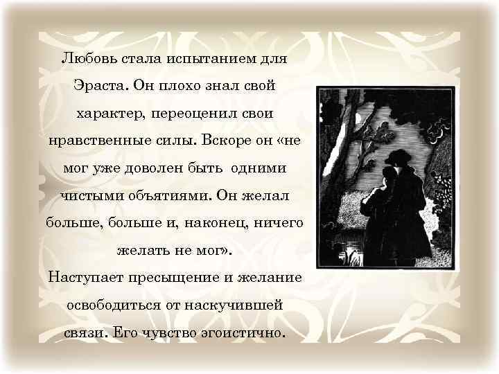 Любовь стала испытанием для Эраста. Он плохо знал свой характер, переоценил свои нравственные силы.