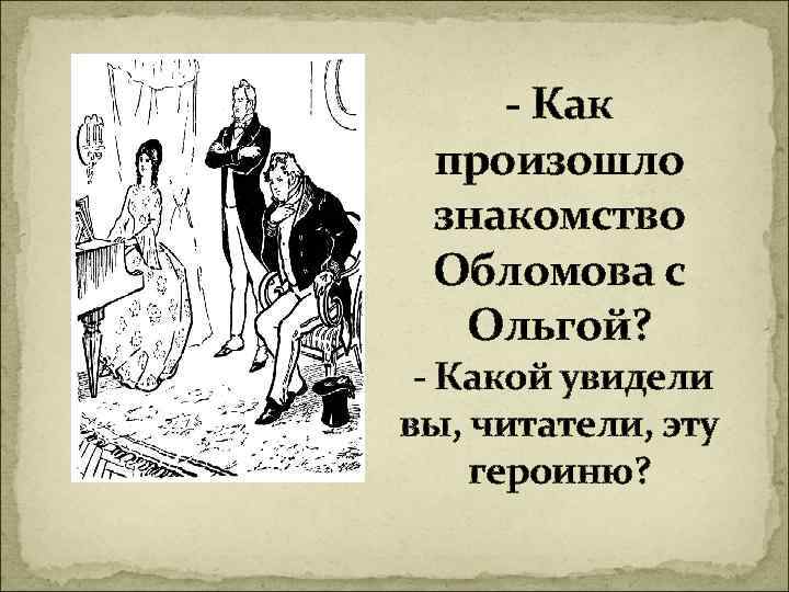  - Как произошло знакомство Обломова с Ольгой? - Какой увидели вы, читатели, эту