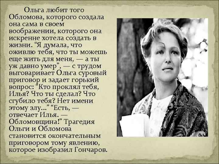 Ольга любит того Обломова, которого создала она сама в своем воображении, которого она искренне
