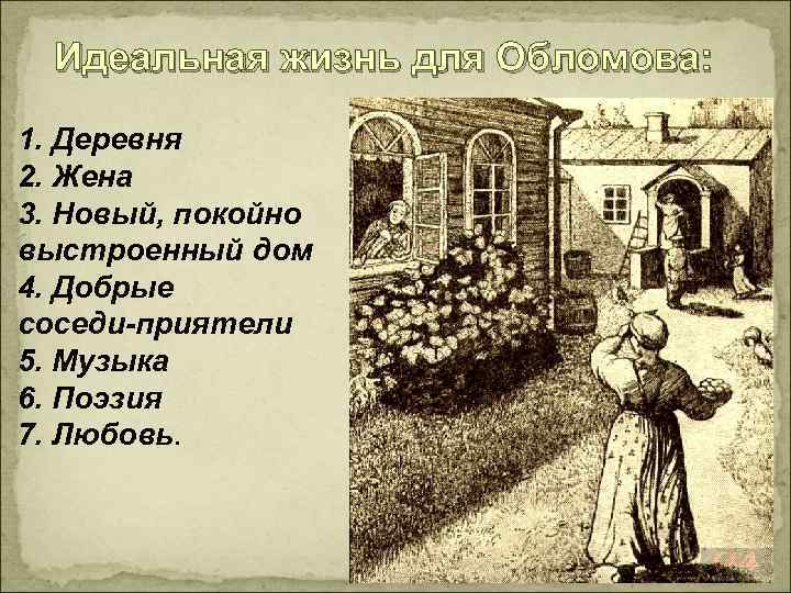 Идеальная жизнь для Обломова: 1. Деревня 2. Жена 3. Новый, покойно выстроенный дом 4.