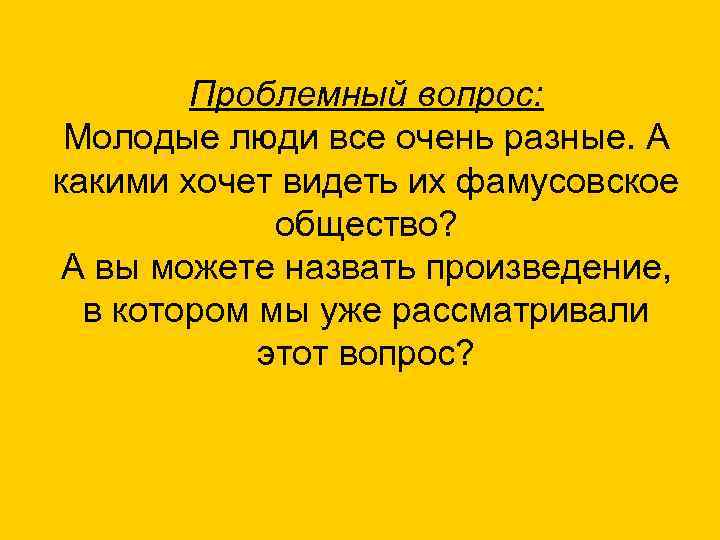 Проблемный вопрос: Молодые люди все очень разные. А какими хочет видеть их фамусовское общество?